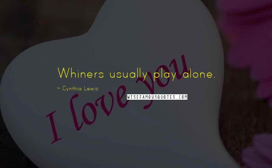 Cynthia Lewis Quotes: Whiners usually play alone.