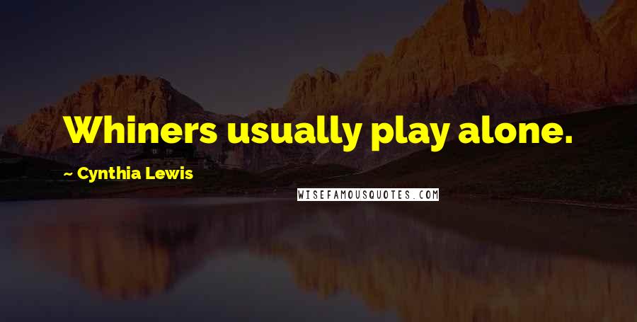 Cynthia Lewis Quotes: Whiners usually play alone.