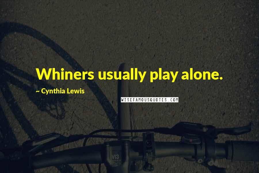 Cynthia Lewis Quotes: Whiners usually play alone.