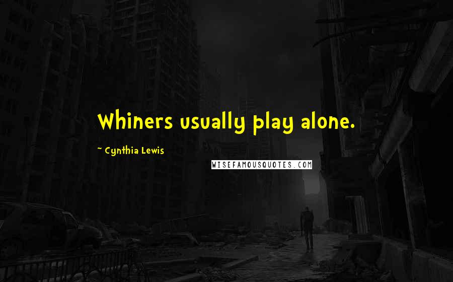 Cynthia Lewis Quotes: Whiners usually play alone.