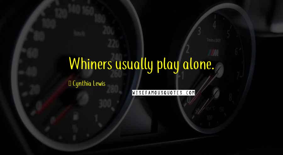 Cynthia Lewis Quotes: Whiners usually play alone.