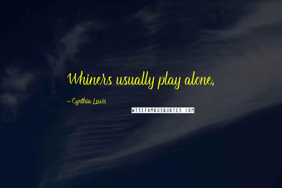 Cynthia Lewis Quotes: Whiners usually play alone.