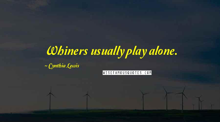 Cynthia Lewis Quotes: Whiners usually play alone.