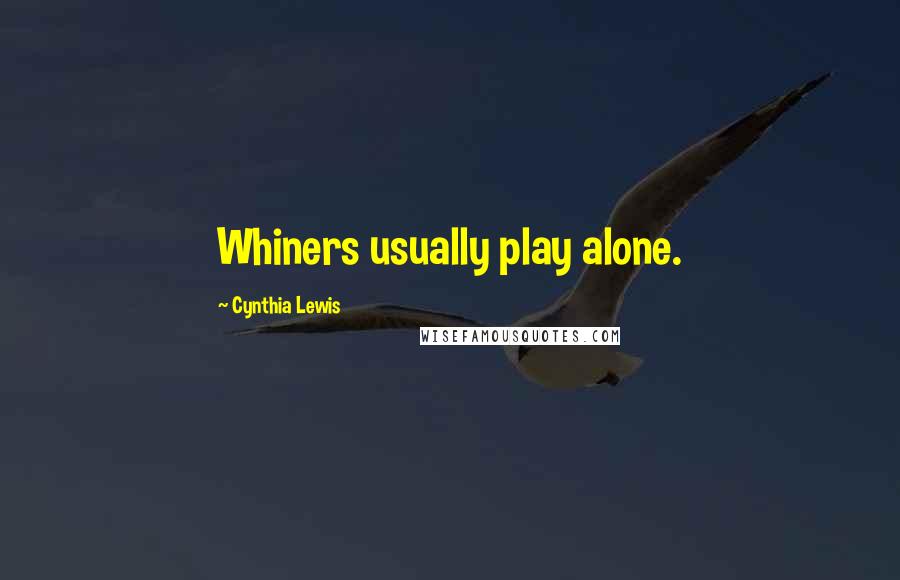 Cynthia Lewis Quotes: Whiners usually play alone.