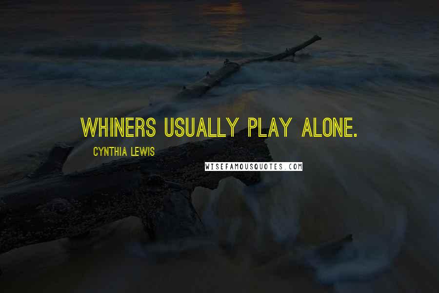 Cynthia Lewis Quotes: Whiners usually play alone.