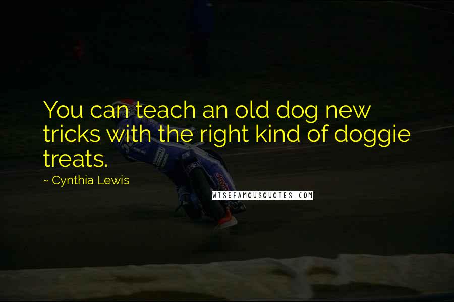 Cynthia Lewis Quotes: You can teach an old dog new tricks with the right kind of doggie treats.