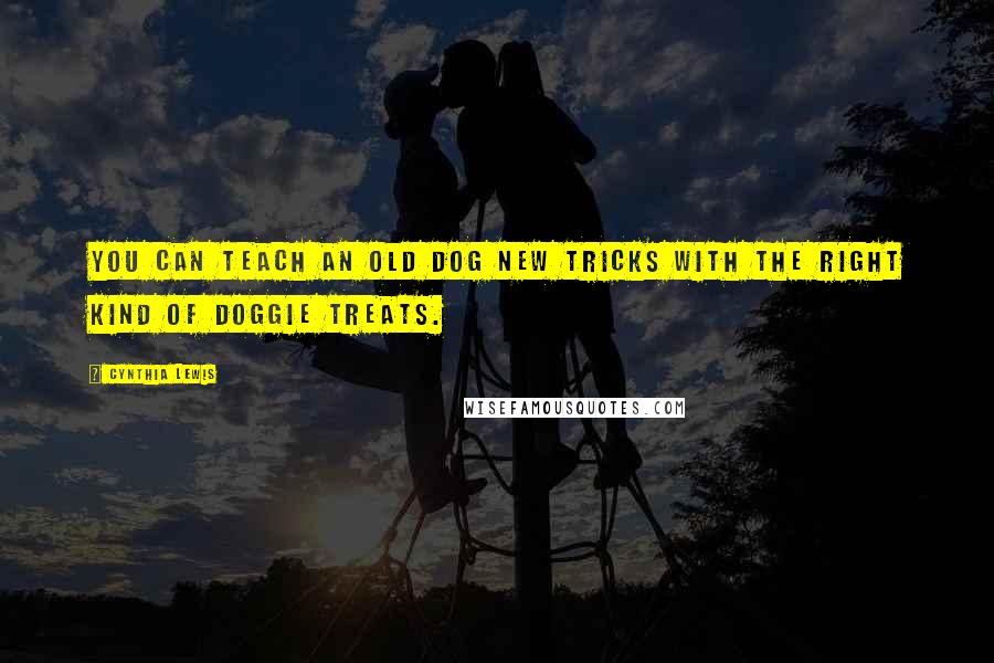 Cynthia Lewis Quotes: You can teach an old dog new tricks with the right kind of doggie treats.