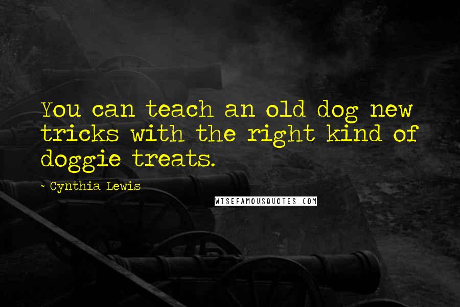 Cynthia Lewis Quotes: You can teach an old dog new tricks with the right kind of doggie treats.