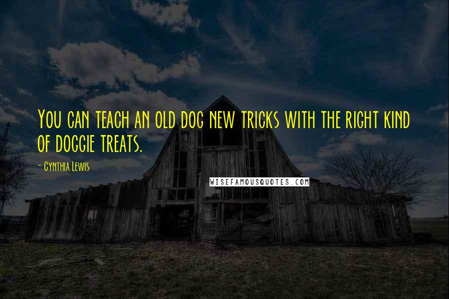 Cynthia Lewis Quotes: You can teach an old dog new tricks with the right kind of doggie treats.
