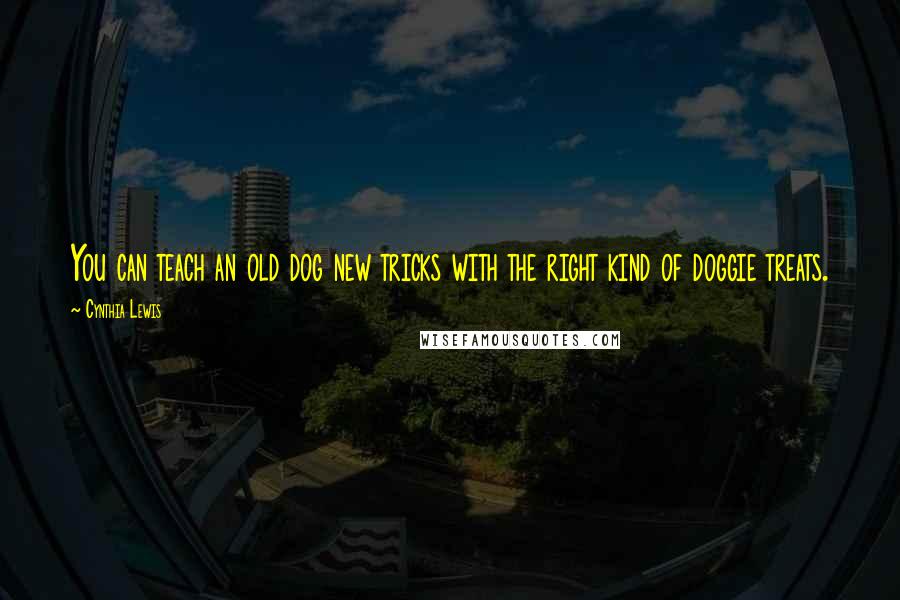 Cynthia Lewis Quotes: You can teach an old dog new tricks with the right kind of doggie treats.