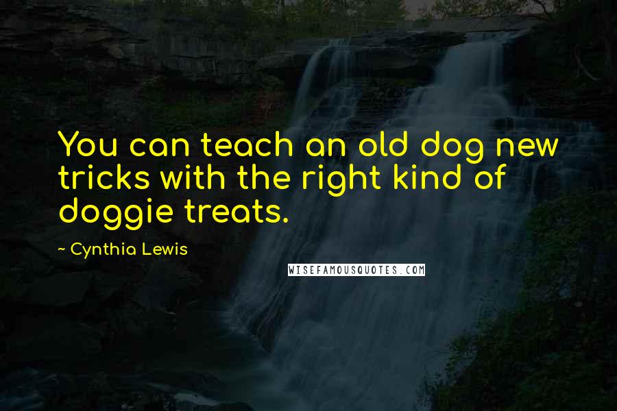 Cynthia Lewis Quotes: You can teach an old dog new tricks with the right kind of doggie treats.