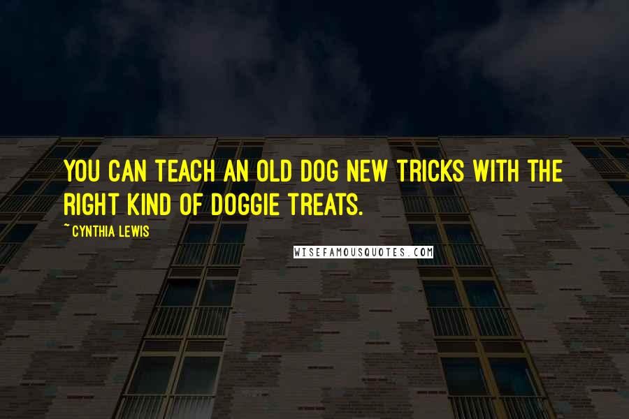 Cynthia Lewis Quotes: You can teach an old dog new tricks with the right kind of doggie treats.