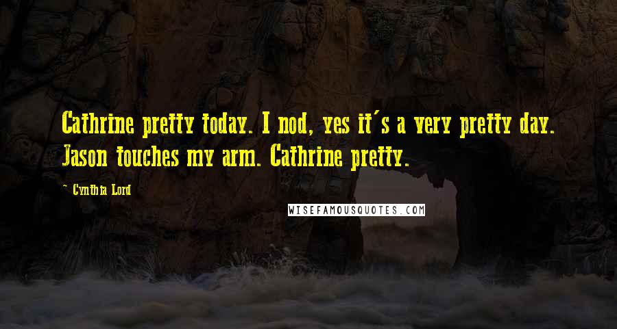 Cynthia Lord Quotes: Cathrine pretty today. I nod, yes it's a very pretty day. Jason touches my arm. Cathrine pretty.