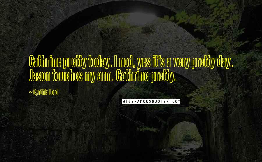 Cynthia Lord Quotes: Cathrine pretty today. I nod, yes it's a very pretty day. Jason touches my arm. Cathrine pretty.