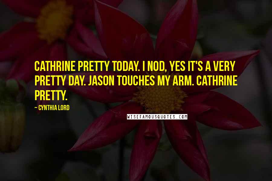 Cynthia Lord Quotes: Cathrine pretty today. I nod, yes it's a very pretty day. Jason touches my arm. Cathrine pretty.