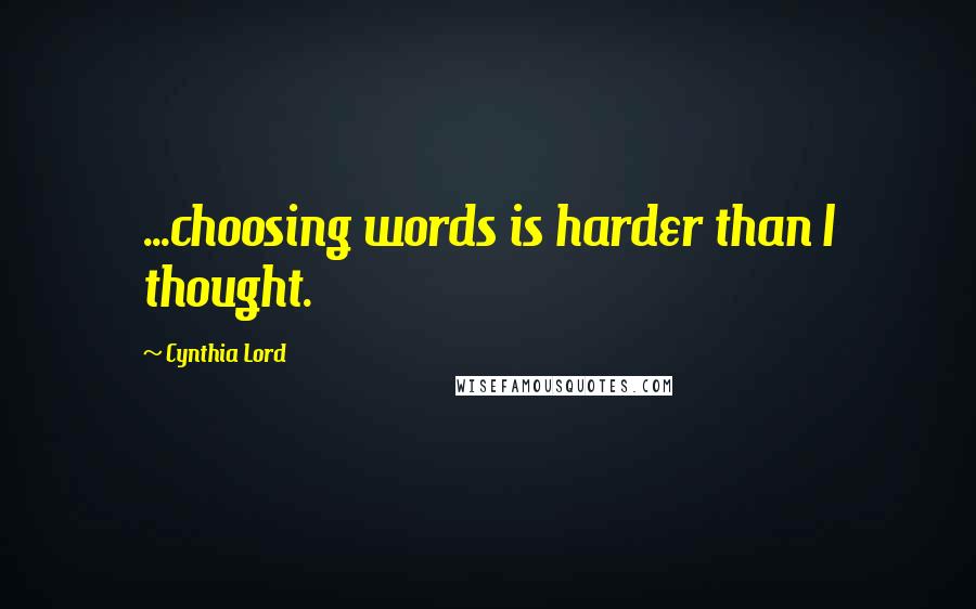 Cynthia Lord Quotes: ...choosing words is harder than I thought.