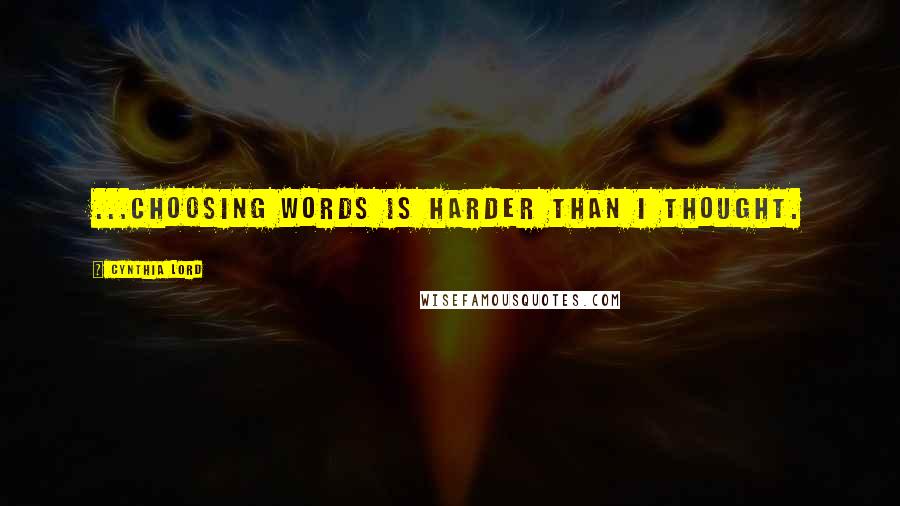 Cynthia Lord Quotes: ...choosing words is harder than I thought.