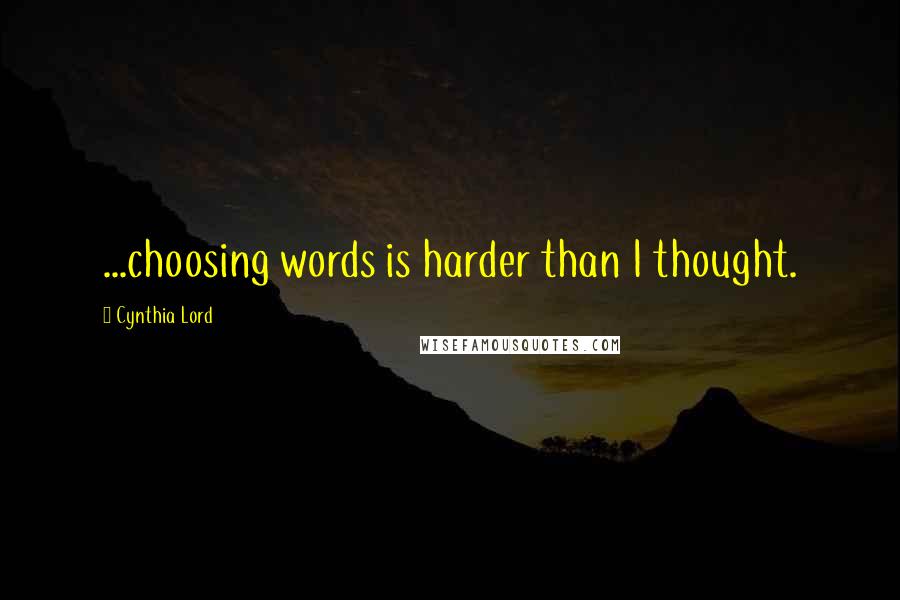 Cynthia Lord Quotes: ...choosing words is harder than I thought.