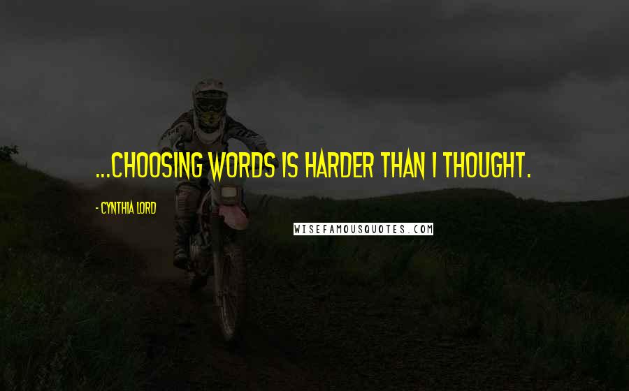 Cynthia Lord Quotes: ...choosing words is harder than I thought.