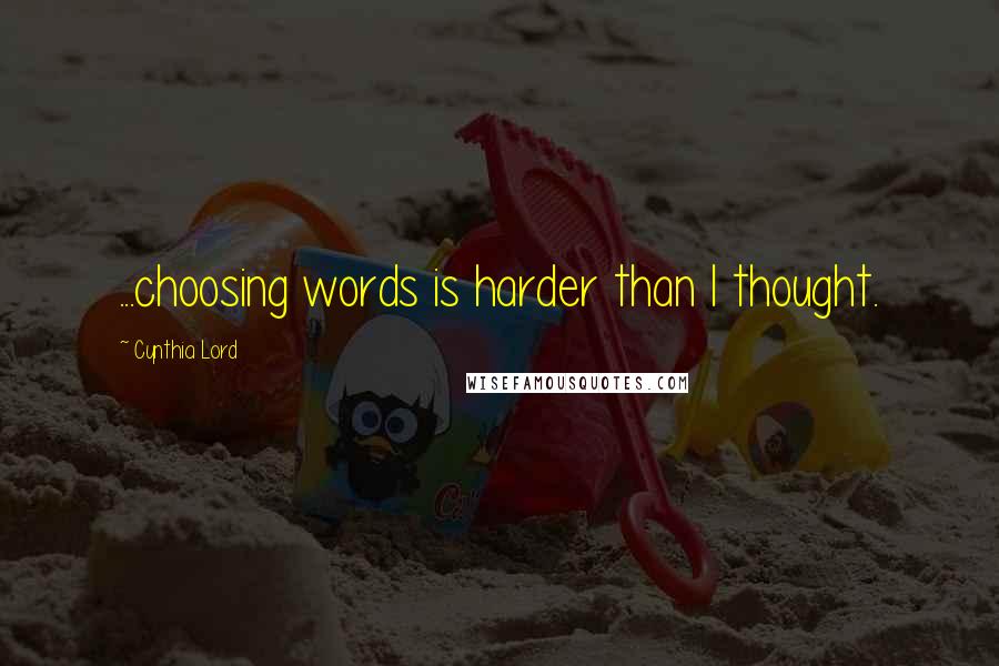 Cynthia Lord Quotes: ...choosing words is harder than I thought.