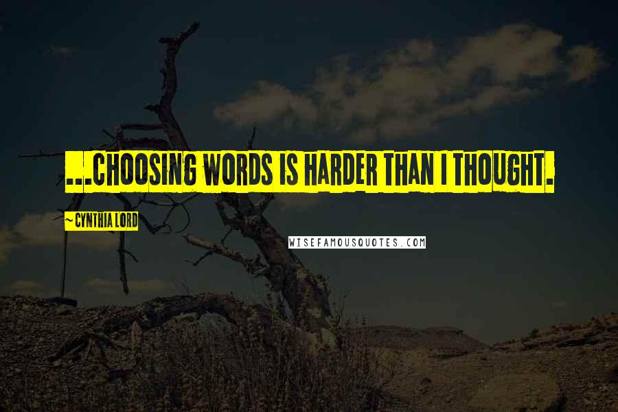Cynthia Lord Quotes: ...choosing words is harder than I thought.