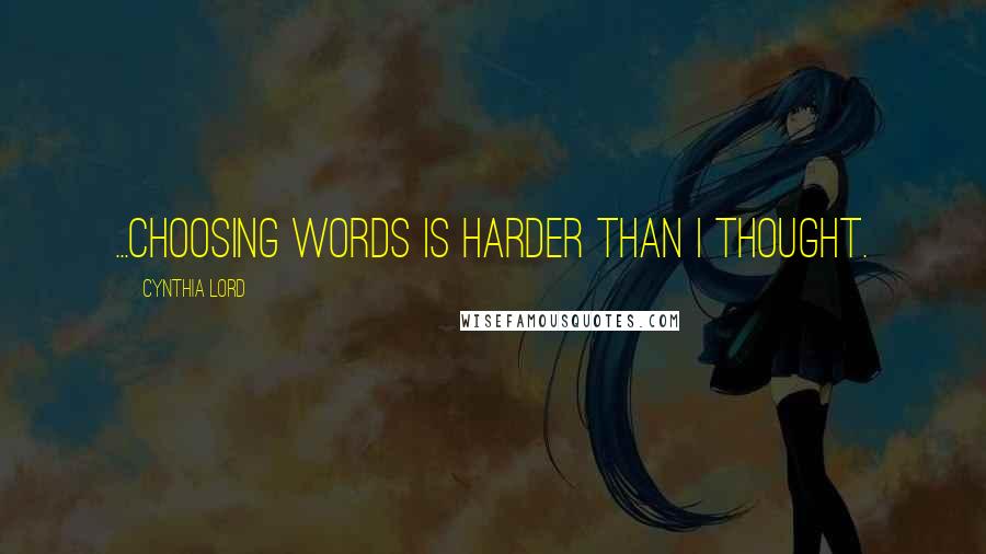 Cynthia Lord Quotes: ...choosing words is harder than I thought.