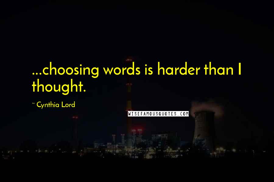 Cynthia Lord Quotes: ...choosing words is harder than I thought.