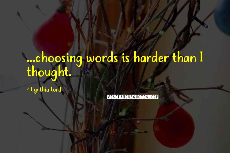 Cynthia Lord Quotes: ...choosing words is harder than I thought.