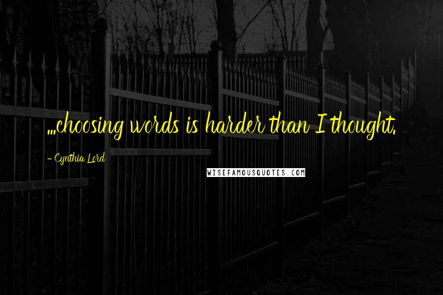 Cynthia Lord Quotes: ...choosing words is harder than I thought.