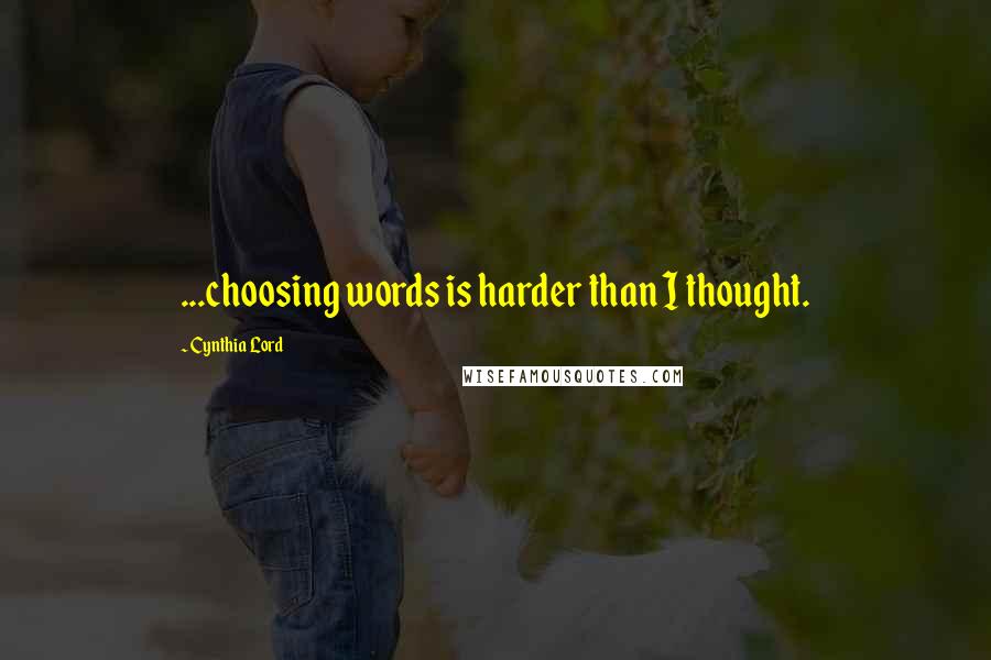 Cynthia Lord Quotes: ...choosing words is harder than I thought.