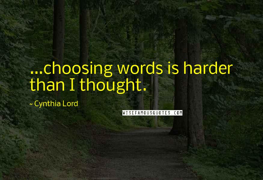 Cynthia Lord Quotes: ...choosing words is harder than I thought.