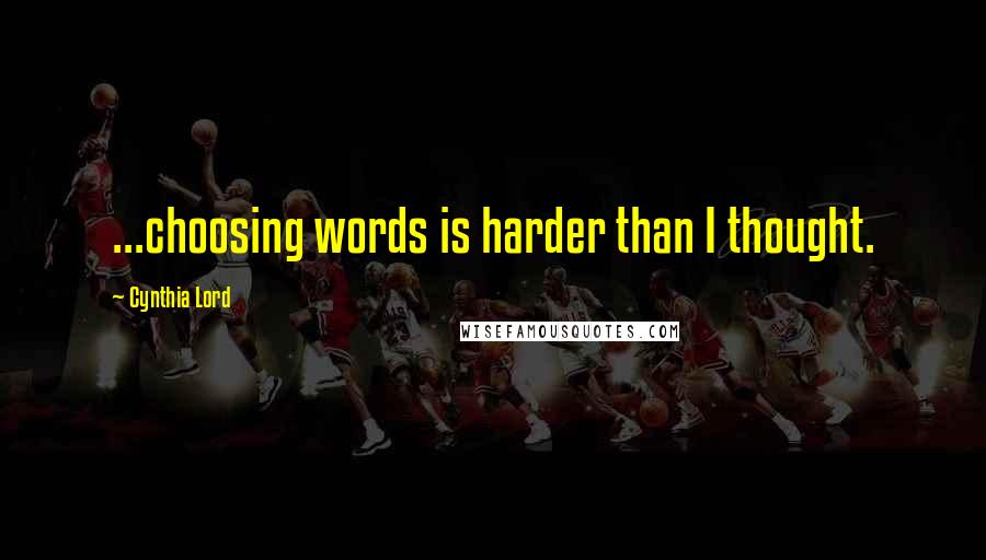 Cynthia Lord Quotes: ...choosing words is harder than I thought.