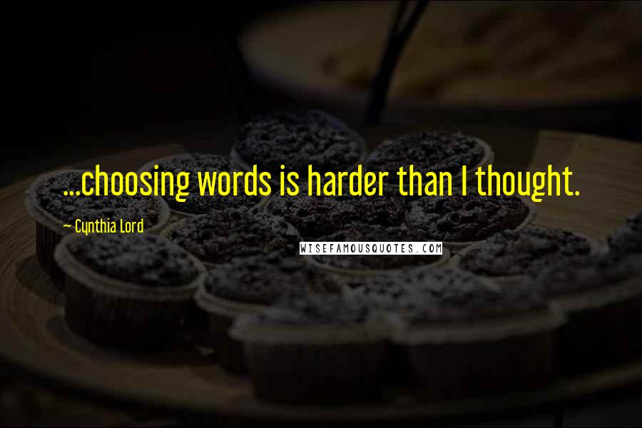 Cynthia Lord Quotes: ...choosing words is harder than I thought.