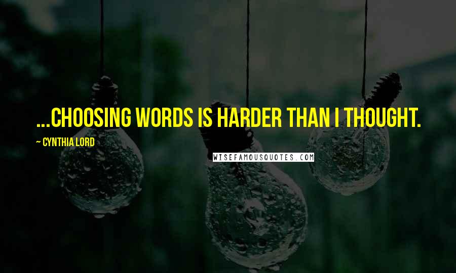 Cynthia Lord Quotes: ...choosing words is harder than I thought.