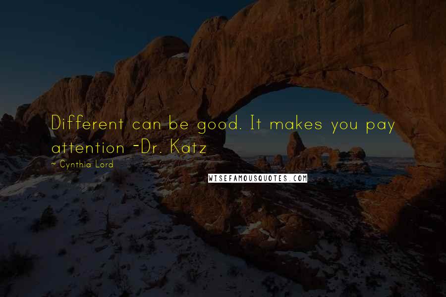 Cynthia Lord Quotes: Different can be good. It makes you pay attention -Dr. Katz