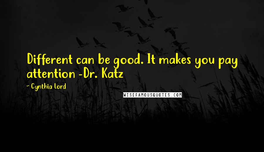 Cynthia Lord Quotes: Different can be good. It makes you pay attention -Dr. Katz