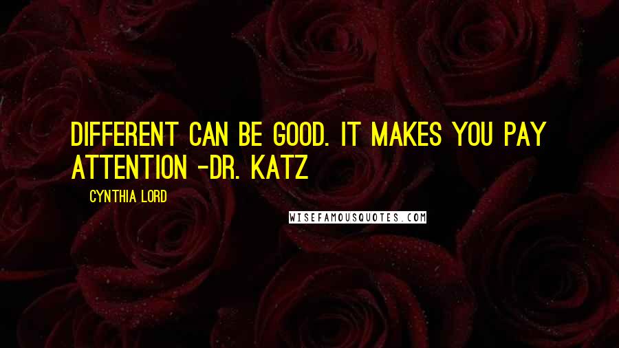 Cynthia Lord Quotes: Different can be good. It makes you pay attention -Dr. Katz