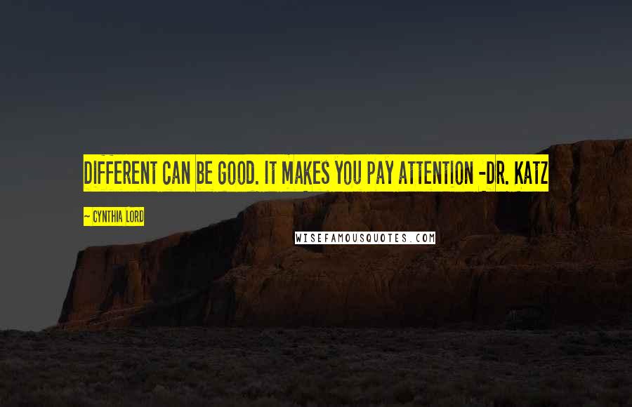 Cynthia Lord Quotes: Different can be good. It makes you pay attention -Dr. Katz