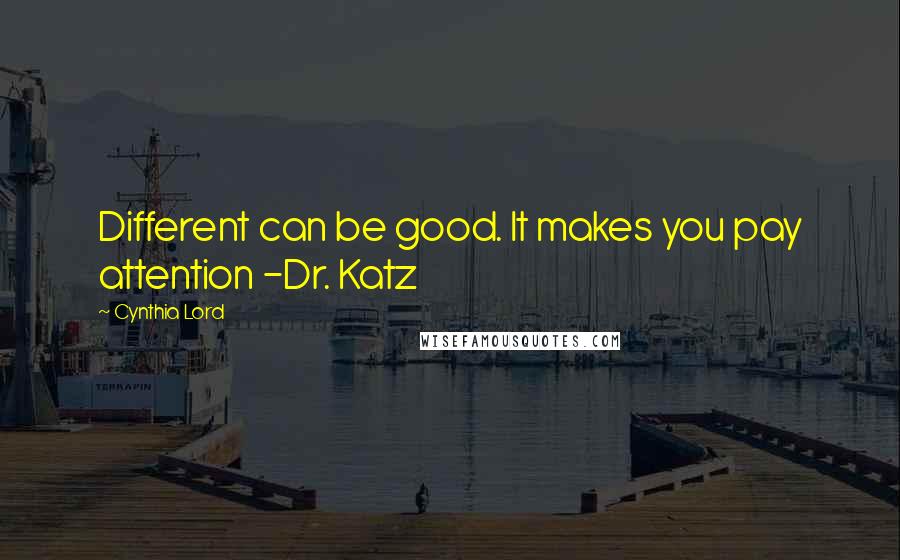 Cynthia Lord Quotes: Different can be good. It makes you pay attention -Dr. Katz