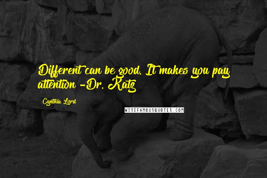 Cynthia Lord Quotes: Different can be good. It makes you pay attention -Dr. Katz