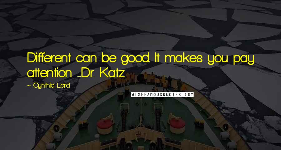 Cynthia Lord Quotes: Different can be good. It makes you pay attention -Dr. Katz