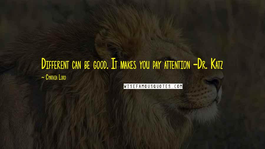 Cynthia Lord Quotes: Different can be good. It makes you pay attention -Dr. Katz