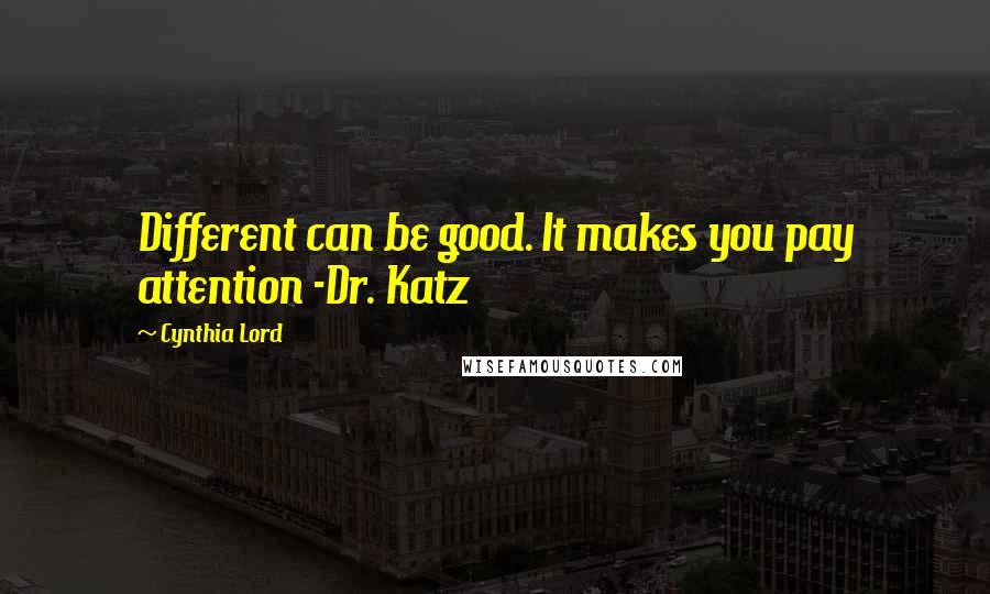 Cynthia Lord Quotes: Different can be good. It makes you pay attention -Dr. Katz