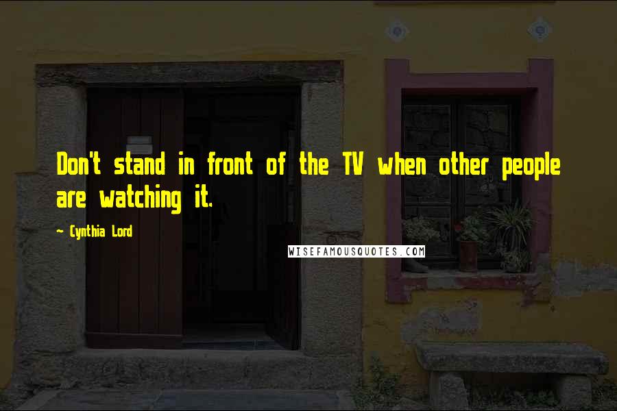 Cynthia Lord Quotes: Don't stand in front of the TV when other people are watching it.