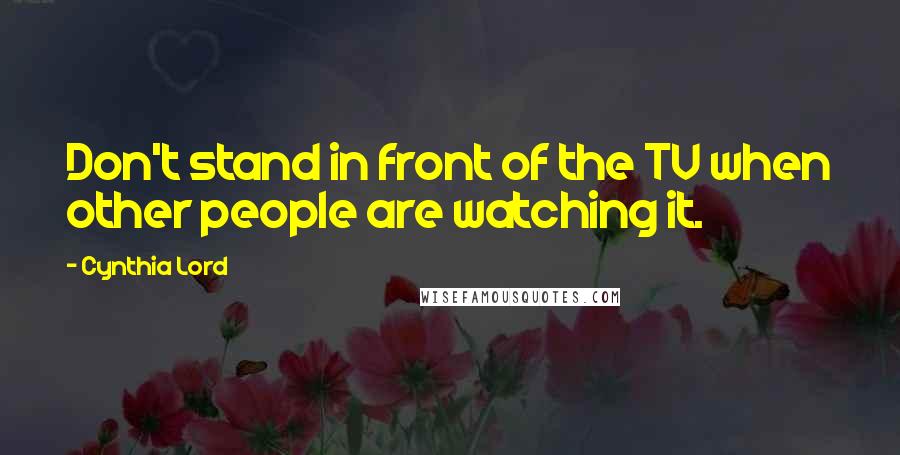 Cynthia Lord Quotes: Don't stand in front of the TV when other people are watching it.