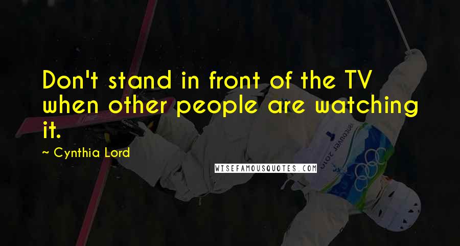 Cynthia Lord Quotes: Don't stand in front of the TV when other people are watching it.