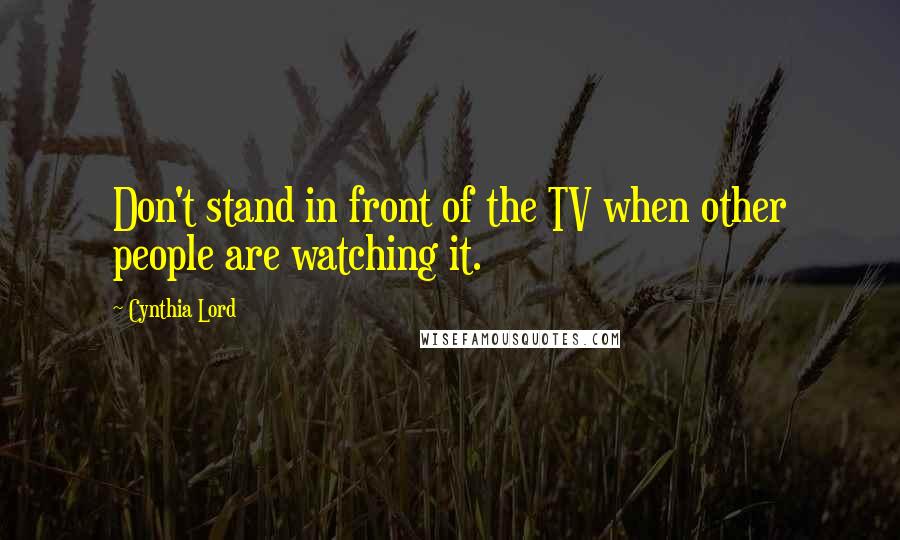 Cynthia Lord Quotes: Don't stand in front of the TV when other people are watching it.