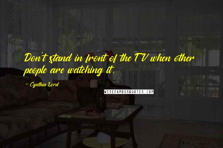 Cynthia Lord Quotes: Don't stand in front of the TV when other people are watching it.