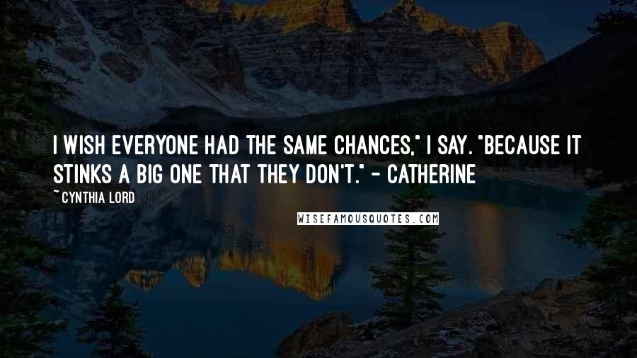 Cynthia Lord Quotes: I wish everyone had the same chances," I say. "Because it stinks a big one that they don't." - Catherine