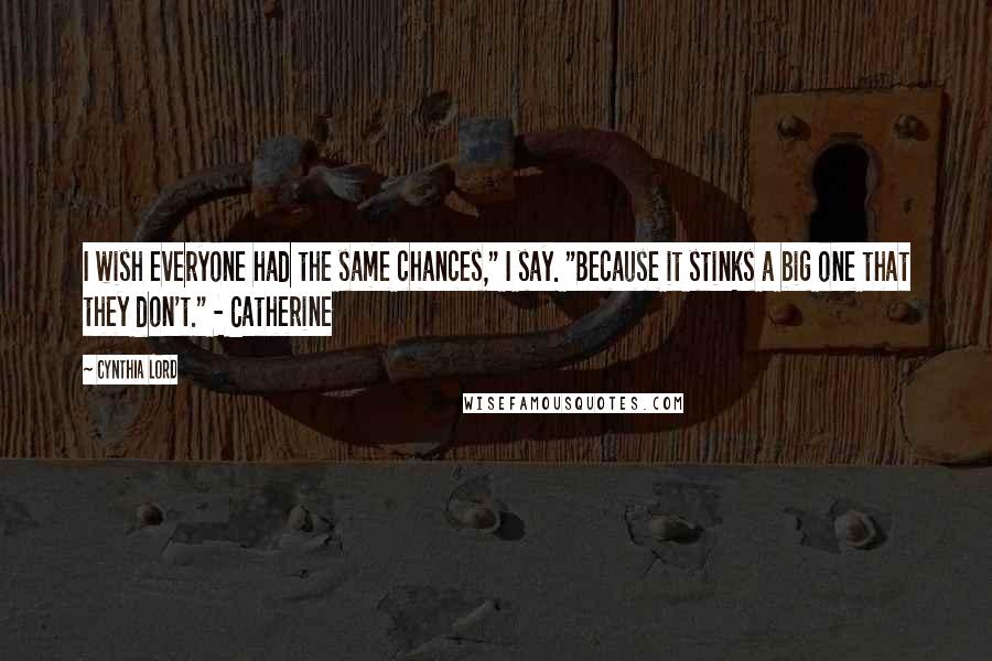 Cynthia Lord Quotes: I wish everyone had the same chances," I say. "Because it stinks a big one that they don't." - Catherine